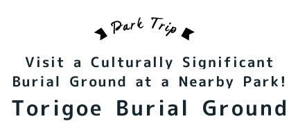 Visit a Culturally Significant  Burial Ground at a Nearby Park!  Torigoe Burial Ground