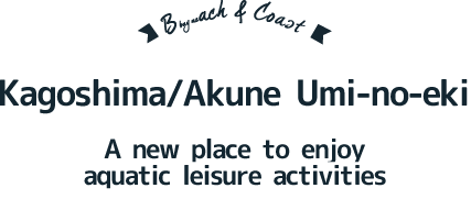 Kagoshima/Akune Umi-no-eki　A new place to enjoy aquatic leisure activities