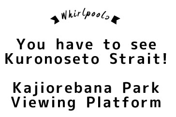 You have to see Kuronoseto Strait!  Kajiorebana Park Viewing Platform