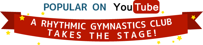 Popular on YouTube, a rhythmic gymnastics club takes the stage!